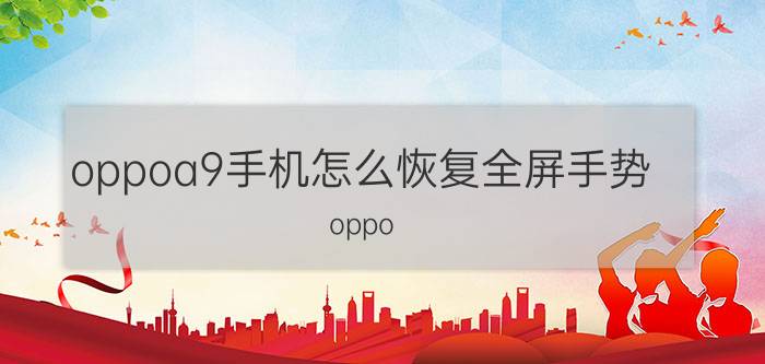 oppoa9手机怎么恢复全屏手势 oppo a9怎么改全屏手势？